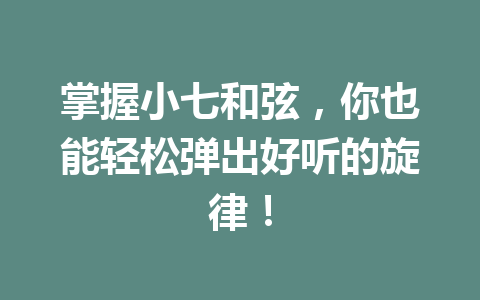 掌握小七和弦，你也能轻松弹出好听的旋律！