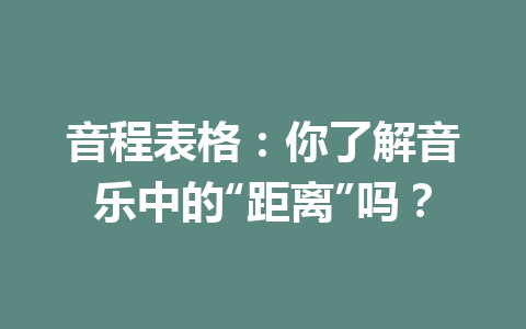 音程表格：你了解音乐中的“距离”吗？