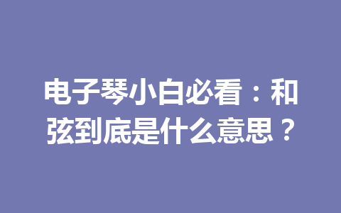 电子琴小白必看：和弦到底是什么意思？
