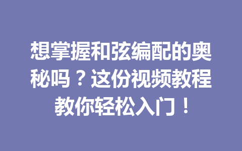 想掌握和弦编配的奥秘吗？这份视频教程教你轻松入门！