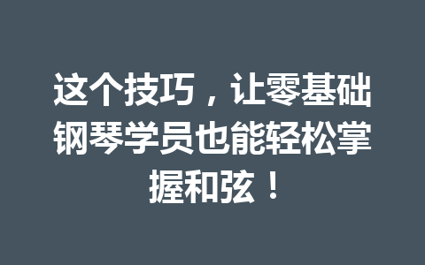 这个技巧，让零基础钢琴学员也能轻松掌握和弦！