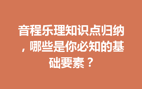 音程乐理知识点归纳，哪些是你必知的基础要素？