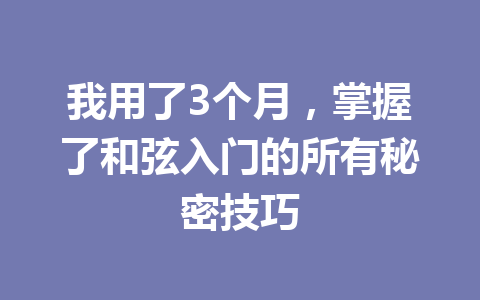 我用了3个月，掌握了和弦入门的所有秘密技巧
