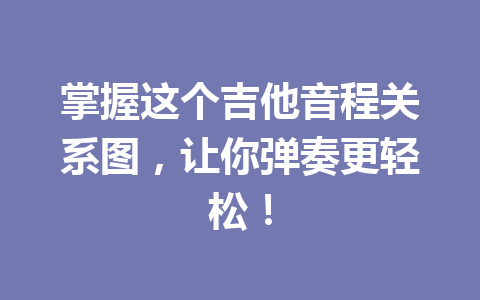 掌握这个吉他音程关系图，让你弹奏更轻松！
