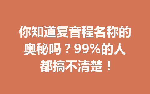 你知道复音程名称的奥秘吗？99%的人都搞不清楚！