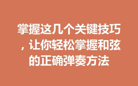 掌握这几个关键技巧，让你轻松掌握和弦的正确弹奏方法