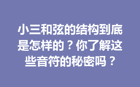 小三和弦的结构到底是怎样的？你了解这些音符的秘密吗？