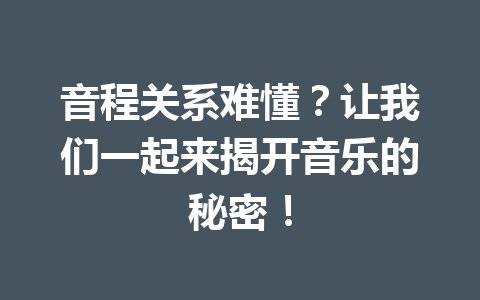 音程关系难懂？让我们一起来揭开音乐的秘密！