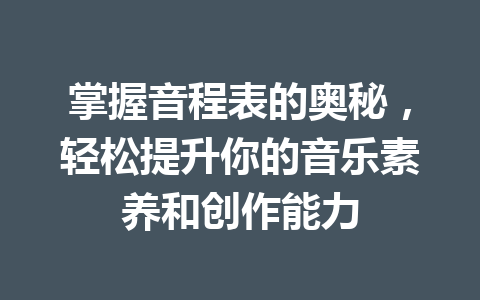 掌握音程表的奥秘，轻松提升你的音乐素养和创作能力