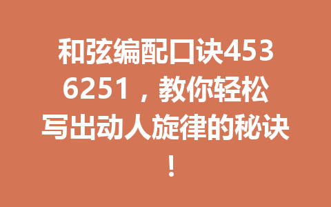 和弦编配口诀4536251，教你轻松写出动人旋律的秘诀！