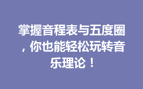 掌握音程表与五度圈，你也能轻松玩转音乐理论！