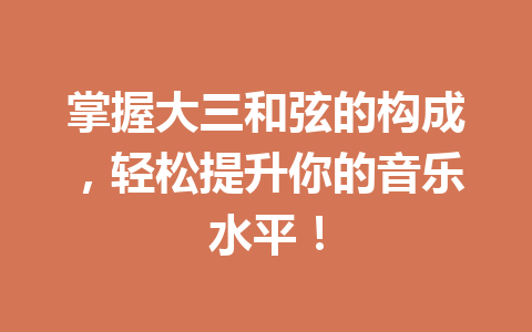 掌握大三和弦的构成,轻松提升你的音乐水平!