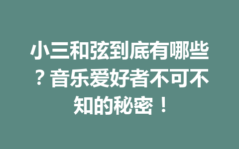 小三和弦到底有哪些？音乐爱好者不可不知的秘密！