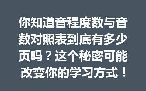 你知道音程度数与音数对照表到底有多少页吗？这个秘密可能改变你的学习方式！