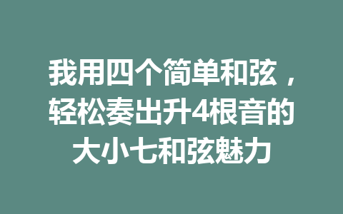 我用四个简单和弦，轻松奏出升4根音的大小七和弦魅力