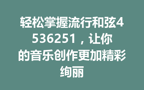 轻松掌握流行和弦4536251,让你的音乐创作更加精彩绚丽