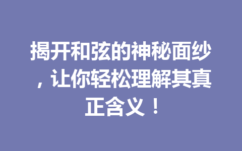 揭开和弦的神秘面纱，让你轻松理解其真正含义！