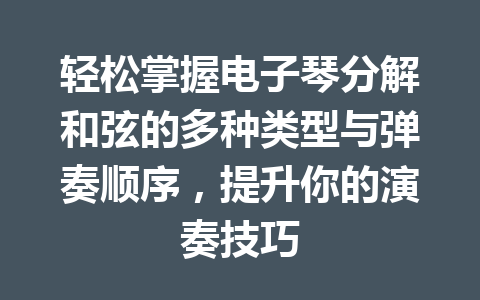 轻松掌握电子琴分解和弦的多种类型与弹奏顺序，提升你的演奏技巧