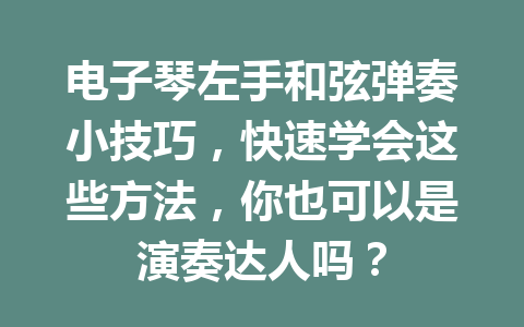 电子琴左手和弦弹奏小技巧，快速学会这些方法，你也可以是演奏达人吗？