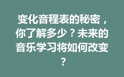 变化音程表的秘密，你了解多少？未来的音乐学习将如何改变？