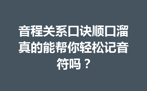 音程关系口诀顺口溜真的能帮你轻松记音符吗？