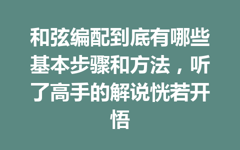 和弦编配到底有哪些基本步骤和方法，听了高手的解说恍若开悟