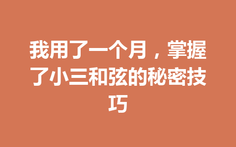 我用了一个月,掌握了小三和弦的秘密技巧