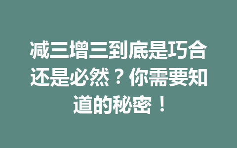 减三增三到底是巧合还是必然？你需要知道的秘密！
