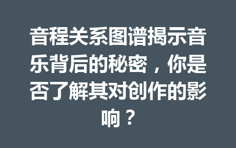 音程关系图谱揭示音乐背后的秘密，你是否了解其对创作的影响？