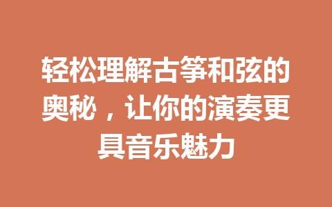 轻松理解古筝和弦的奥秘，让你的演奏更具音乐魅力