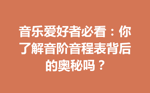 音乐爱好者必看：你了解音阶音程表背后的奥秘吗？