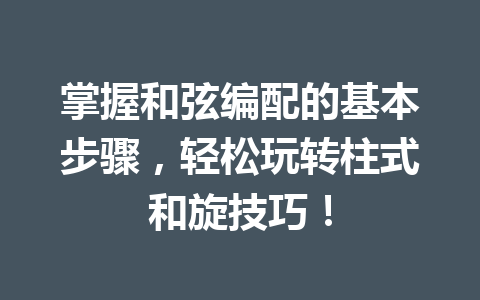掌握和弦编配的基本步骤，轻松玩转柱式和旋技巧！
