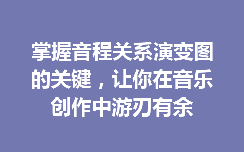 掌握音程关系演变图的关键，让你在音乐创作中游刃有余