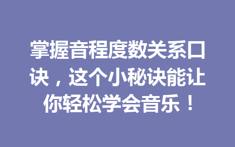 掌握音程度数关系口诀，这个小秘诀能让你轻松学会音乐！